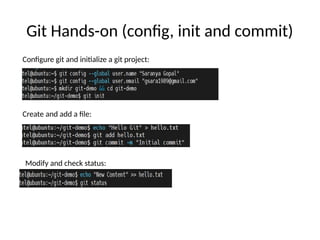 Git Hands-on (config, init and commit)
Configure git and initialize a git project:
Create and add a file:
Modify and check status:
 