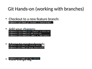 Git Hands-on (working with branches)
• Checkout to a new feature branch:
• Add your changes:
• Merge to master branch:
• View the git log
 