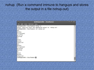 nohup  (Run a command immune to hangups and stores the output in a file nohup.out) 