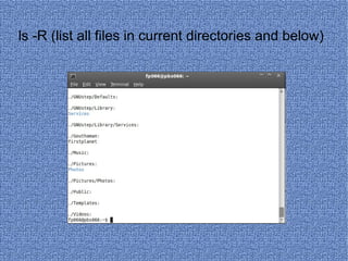 ls -R (list all files in current directories and below)   