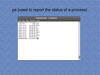 ps (used to report the status of a process) 