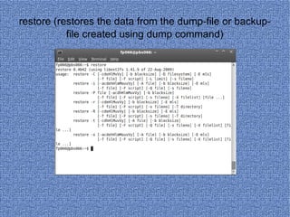restore (restores the data from the dump-file or backup-file created using dump command) 