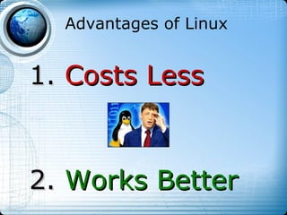 Advantages of Linux


1. Costs Less


2. Works Better
 