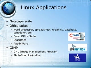 Linux Applications

• Netscape suite
• Office suites :
   – word processor, spreadsheet, graphics, database,
     scheduler, etc.
   – Corel Office Suite
   – StarOffice
   – ApplixWare
• GIMP
   – GNU Image Management Program
   – PhotoShop look-alike
 