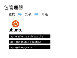 包管理器
查找          安装             升级




 apt-cache search apache
 apt-get install apache2

 apt-get upgrade
 