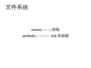文件系统


       mount[maʊnt]挂载
  symbolic[sɪmˈbɒlɪk] link 软链接
 