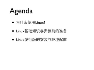 Agenda
• 为什么使用Linux?
• Linux基础知识与安装前的准备
• Linux发行版的安装与环境配置
 