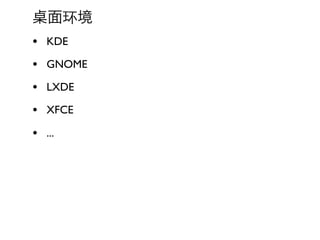 面环境
• KDE
• GNOME
• LXDE
• XFCE
• ...
 