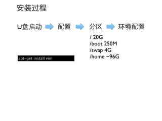 安装过程

U盘启动                  配置   分区       环境配置
                           / 20G
                           /boot 250M
                           /swap 4G
apt-get install vim        /home ~96G
 