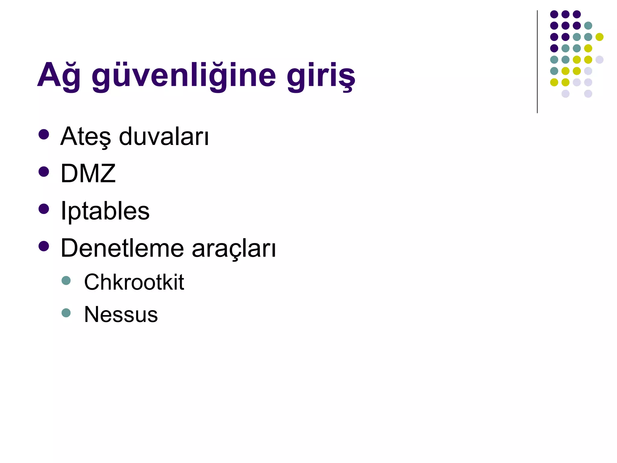 Ağ güvenliğine giriş Ateş duvaları DMZ Iptables  Denetleme araçları Chkrootkit Nessus 