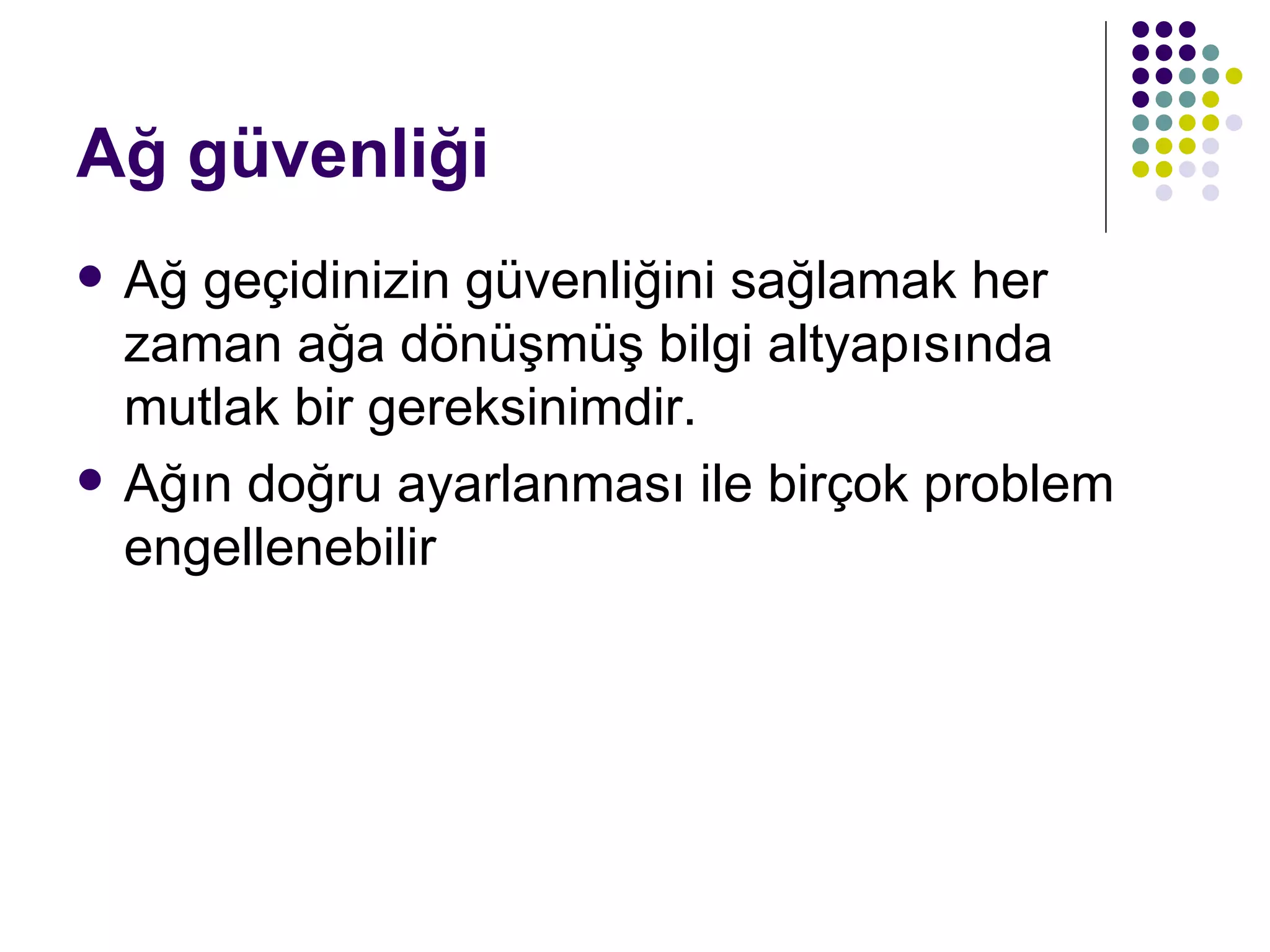 Ağ güvenliği Ağ geçidinizin güvenliğini sağlamak her zaman ağa dönüşmüş bilgi altyapısında mutlak bir gereksinimdir. Ağın doğru ayarlanması ile birçok problem engellenebilir 