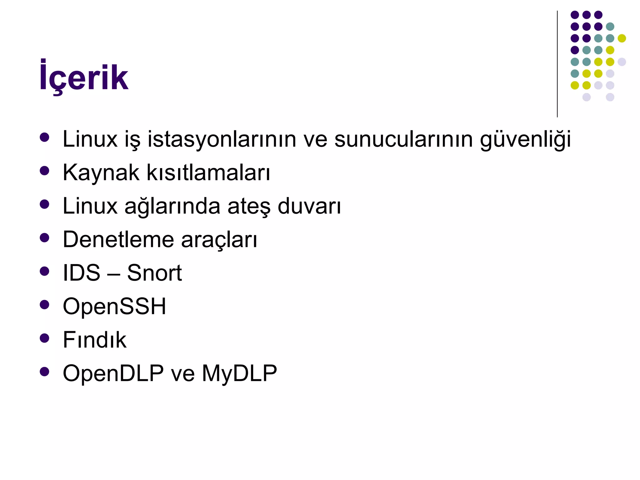 İçerik Linux iş istasyonlarının ve sunucularının güvenliği Kaynak kısıtlamaları Linux ağlarında ateş duvarı Denetleme araçları IDS – Snort OpenSSH Fındık OpenDLP ve MyDLP 