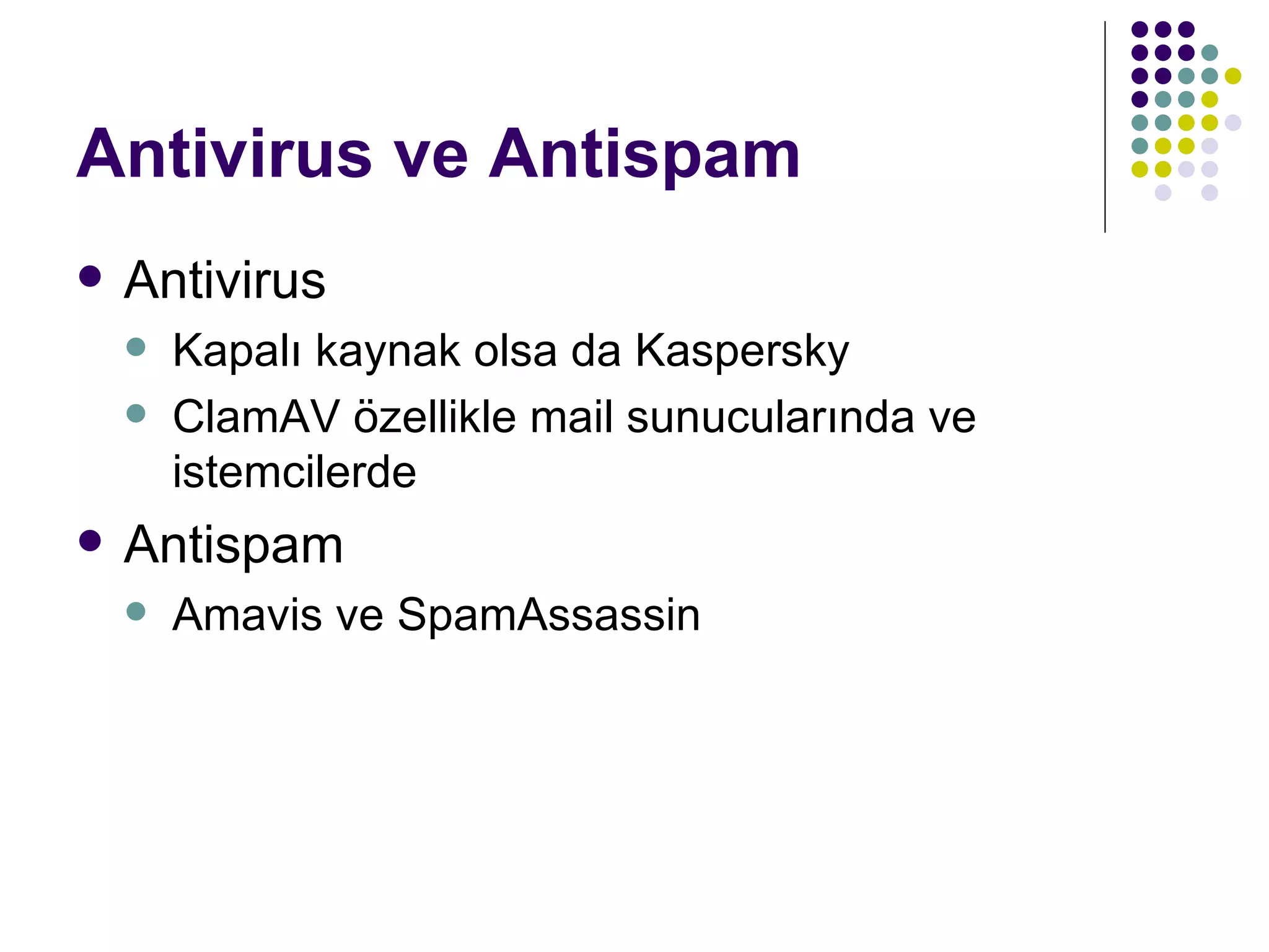 Antivirus ve Antispam Antivirus Kapalı kaynak olsa da Kaspersky ClamAV özellikle mail sunucularında ve istemcilerde Antispam Amavis ve SpamAssassin 