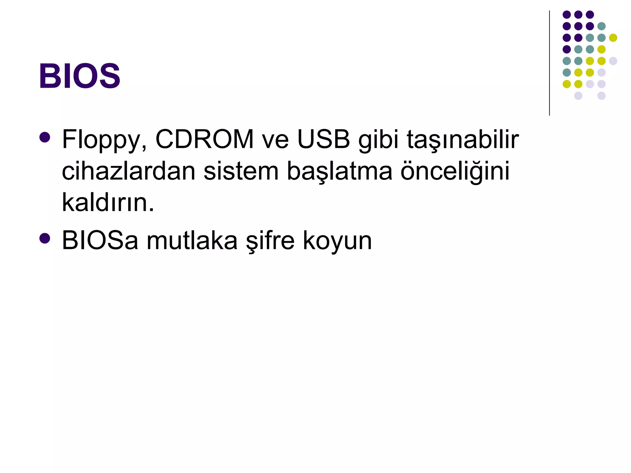 BIOS Floppy, CDROM ve USB gibi taşınabilir cihazlardan sistem başlatma önceliğini kaldırın. BIOSa mutlaka şifre koyun 