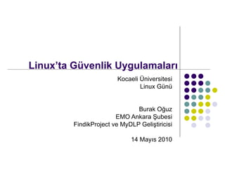 Linux’ta Güvenlik Uygulamaları Kocaeli Üniversitesi Linux Günü Burak Oğuz EMO Ankara Şubesi FindikProject ve MyDLP Geliştiricisi 14 Mayıs 2010 