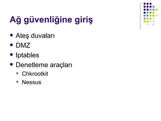 Ağ güvenliğine giriş Ateş duvaları DMZ Iptables  Denetleme araçları Chkrootkit Nessus 