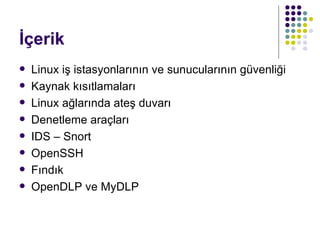 İçerik Linux iş istasyonlarının ve sunucularının güvenliği Kaynak kısıtlamaları Linux ağlarında ateş duvarı Denetleme araçları IDS – Snort OpenSSH Fındık OpenDLP ve MyDLP 