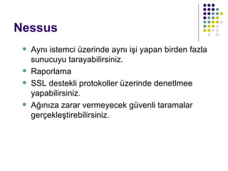 Nessus Aynı istemci üzerinde aynı işi yapan birden fazla sunucuyu tarayabilirsiniz. Raporlama SSL destekli protokoller üzerinde denetlmee yapabilirsiniz. Ağınıza zarar vermeyecek güvenli taramalar gerçekleştirebilirsiniz. 