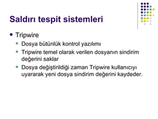 Saldırı tespit sistemleri Tripwire Dosya bütünlük kontrol yazılımı Tripwire temel olarak verilen dosyanın sindirim değerini saklar Dosya değiştirildiği zaman Tripwire kullanıcıyı uyararak yeni dosya sindirim değerini kaydeder. 
