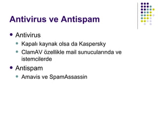 Antivirus ve Antispam Antivirus Kapalı kaynak olsa da Kaspersky ClamAV özellikle mail sunucularında ve istemcilerde Antispam Amavis ve SpamAssassin 