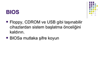 BIOS Floppy, CDROM ve USB gibi taşınabilir cihazlardan sistem başlatma önceliğini kaldırın. BIOSa mutlaka şifre koyun 