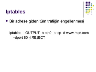 Iptables <ul><li>Bir adrese giden tüm trafiğin engellenmesi </li></ul><ul><ul><li>iptables -I OUTPUT -o eth0 -p tcp -d www...