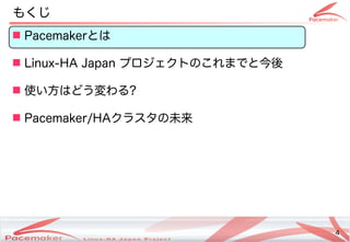4
Copyright(c) 2011 Linux-HA Japan Project 4
もくじ
 Pacemakerとは
 Linux-HA Japan プロジェクトののこれまでと今後
 使い方はどう変わるい方はどう変わる方はどう変わります！わる?
 Pacemaker/HAクラスタの未来
 