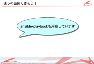 36
Copyright(c) 2011 Linux-HA Japan Project 36
使うの面倒くさそう！
ansible-playbook
ansible-playbookも用意しています
も用意しています
 