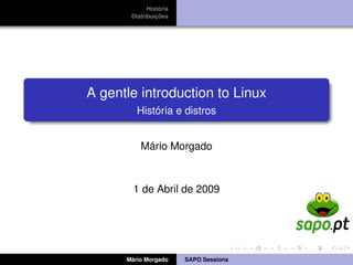 História
       Distribuições




A gentle introduction to Linux
         História e distros


          Mário Morgado



        1 de Abril de 2009




      Mário Morgado     SAPO Sessions
 