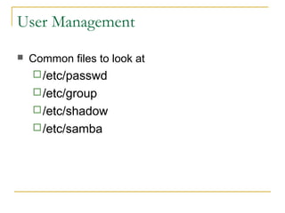 User Management

   Common files to look at
     /etc/passwd
     /etc/group
     /etc/shadow
     /etc/samba
 