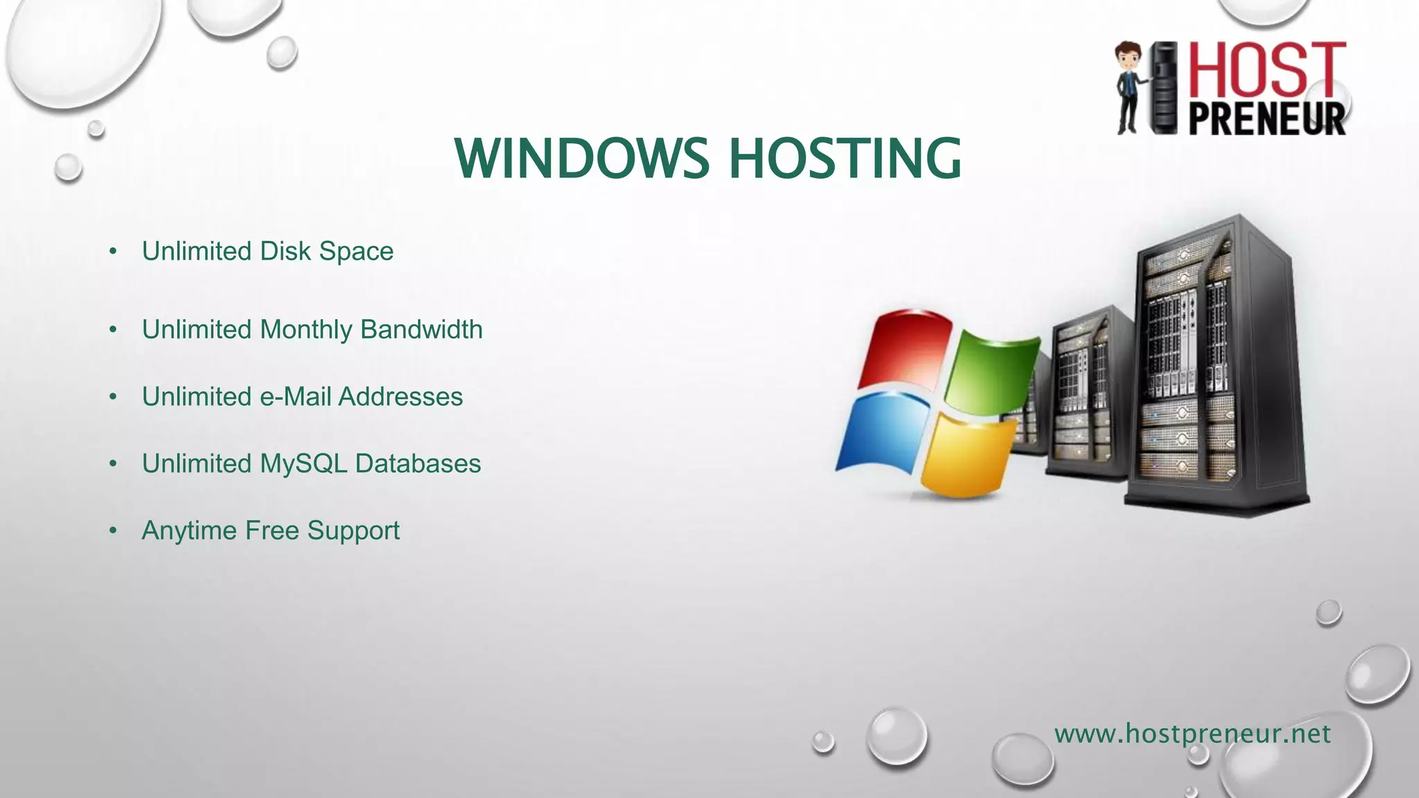 WINDOWS HOSTING
• Unlimited Disk Space
• Unlimited Monthly Bandwidth
• Unlimited e-Mail Addresses
• Unlimited MySQL Databases
• Anytime Free Support
www.hostpreneur.net
 