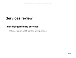 Services review 
Identifying running services 
Using ps, you can quickly identified running services: 
39/61 
PentesterLab.com » Introduction to Linux host review 
 