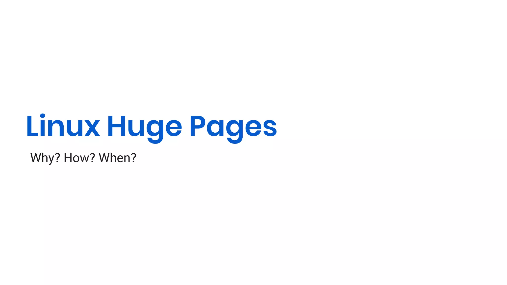 Linux Huge Pages
Why? How? When?
1
 