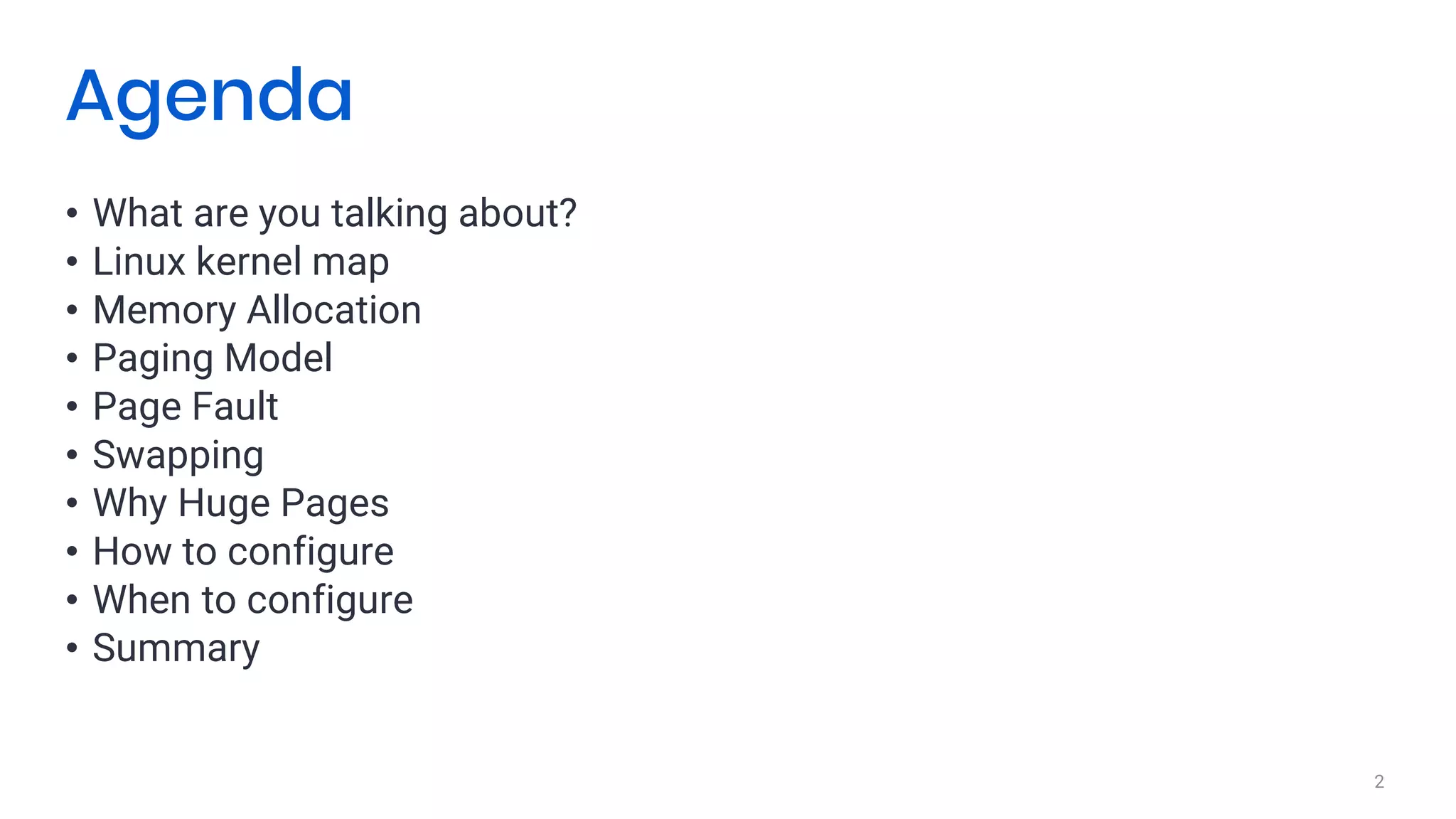 • What are you talking about?
• Linux kernel map
• Memory Allocation
• Paging Model
• Page Fault
• Swapping
• Why Huge Pages
• How to configure
• When to configure
• Summary
2
Agenda
 