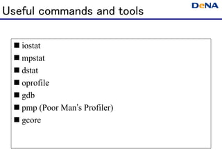 Useful commands and tools

   iostat
   mpstat
   dstat
   oprofile
   gdb
   pmp (Poor Man’s Profiler)
   gcore
 