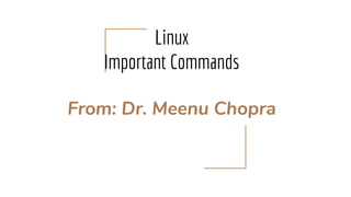 Linux
Important Commands
From: Dr. Meenu Chopra
 