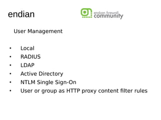 User Management
●
Local
●
RADIUS
●
LDAP
●
Active Directory
●
NTLM Single Sign-On
●
User or group as HTTP proxy content flter rules
endian
 