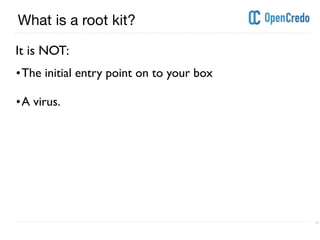 ----------------------------------------------------------------------------------------------------------------------------------------------------------------------------------------------------------------------------------------------------------
---------------------------------------------------------------------------------------------------------------------------------------------------------------------------------------------------------------------------------------------------------- 11
What is a root kit?
•The initial entry point on to your box
•A virus.
It is NOT:
 