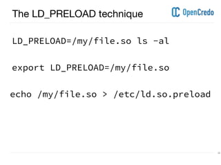 ----------------------------------------------------------------------------------------------------------------------------------------------------------------------------------------------------------------------------------------------------------
---------------------------------------------------------------------------------------------------------------------------------------------------------------------------------------------------------------------------------------------------------- 20
The LD_PRELOAD technique
LD_PRELOAD=/my/file.so ls -al
export LD_PRELOAD=/my/file.so
echo /my/file.so > /etc/ld.so.preload
 