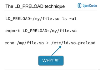 ----------------------------------------------------------------------------------------------------------------------------------------------------------------------------------------------------------------------------------------------------------
---------------------------------------------------------------------------------------------------------------------------------------------------------------------------------------------------------------------------------------------------------- 21
The LD_PRELOAD technique
LD_PRELOAD=/my/file.so ls -al
export LD_PRELOAD=/my/file.so
echo /my/file.so > /etc/ld.so.preload
WHY?!?!?!
 
