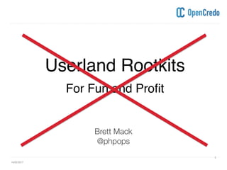 ----------------------------------------------------------------------------------------------------------------------------------------------------------------------------------------------------------------------------------------------------------
----------------------------------------------------------------------------------------------------------------------------------------------------------------------------------------------------------------------------------------------------------
Userland Rootkits
For Fun and Profit
Brett Mack
@phpops
16/02/2017
3
 
