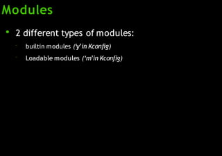 Modules
●
2 different types of modules:
–
–
builtin modules (‘y’in Kconfig)
Loadable modules (‘m’in Kconfig)
 