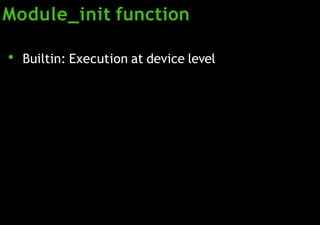 Module_init function
●
Builtin: Execution at device level
 