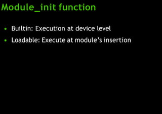 Module_init function
●
●
Builtin: Execution at device level
Loadable: Execute at module’s insertion
 