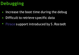 Debugging
●
●
●
Increase the boot time during the debug
Difficult to retrieve specific data
Ftrace support introduced by S.Rostedt
 