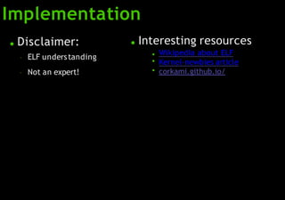 Implementation
● Disclaimer:
–
–
ELF understanding
Not an expert!
● Interesting resources
●
●
● Wikipedia about ELF
Kernel-newbies article
corkami.github.io/
 