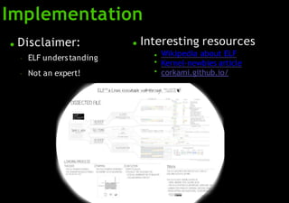 Implementation
● Disclaimer:
–
–
ELF understanding
Not an expert!
● Interesting resources
●
●
● Wikipedia about ELF
Kernel-newbies article
corkami.github.io/
 