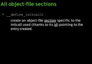 All object-file sections
● __define_initcall:
create an object-file section specific to the
initcall used (thanks to its id) pointing to the
entry created.
 