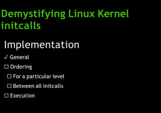 Demystifying Linux Kernel
initcalls
Implementation
✓ General
☐ Ordering
☐ For a particular level
☐ Between all initcalls
☐ Execution
 