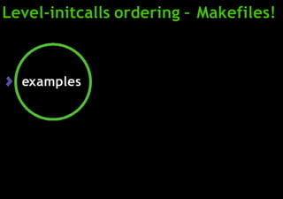Level-initcalls ordering – Makefiles!
examples
 